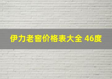 伊力老窖价格表大全 46度